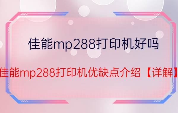 佳能mp288打印机好吗 佳能mp288打印机优缺点介绍【详解】